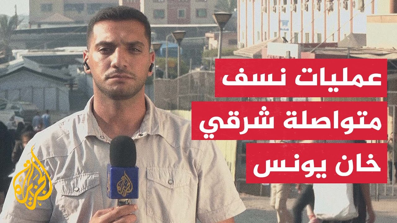 مراسل الجزيرة: خروج عائلات من شرقي خان يونس بفعل تكثيف قوات الاحتلال عمليات ا