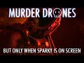 MURDER DRONES BUT ONLY WHEN SPARKY IS ON SCREEN