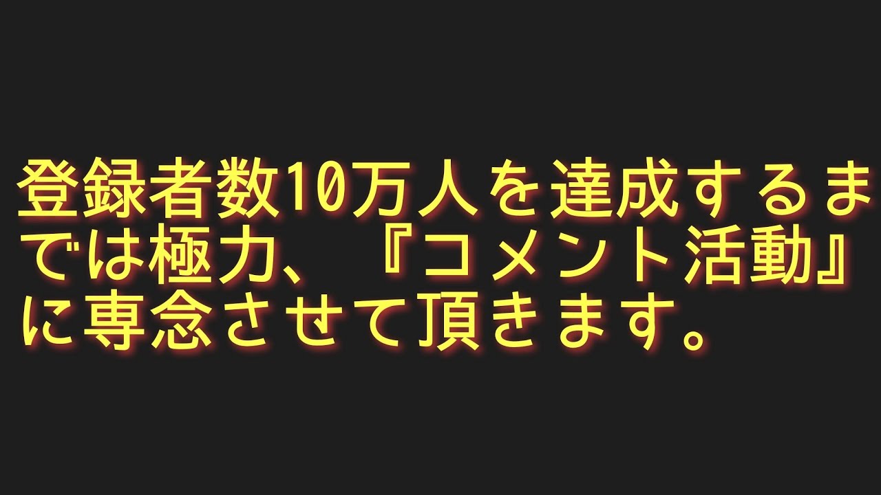 登録者数10万人を達成するまで極力、『コメント活動』に専念させて頂きます。
