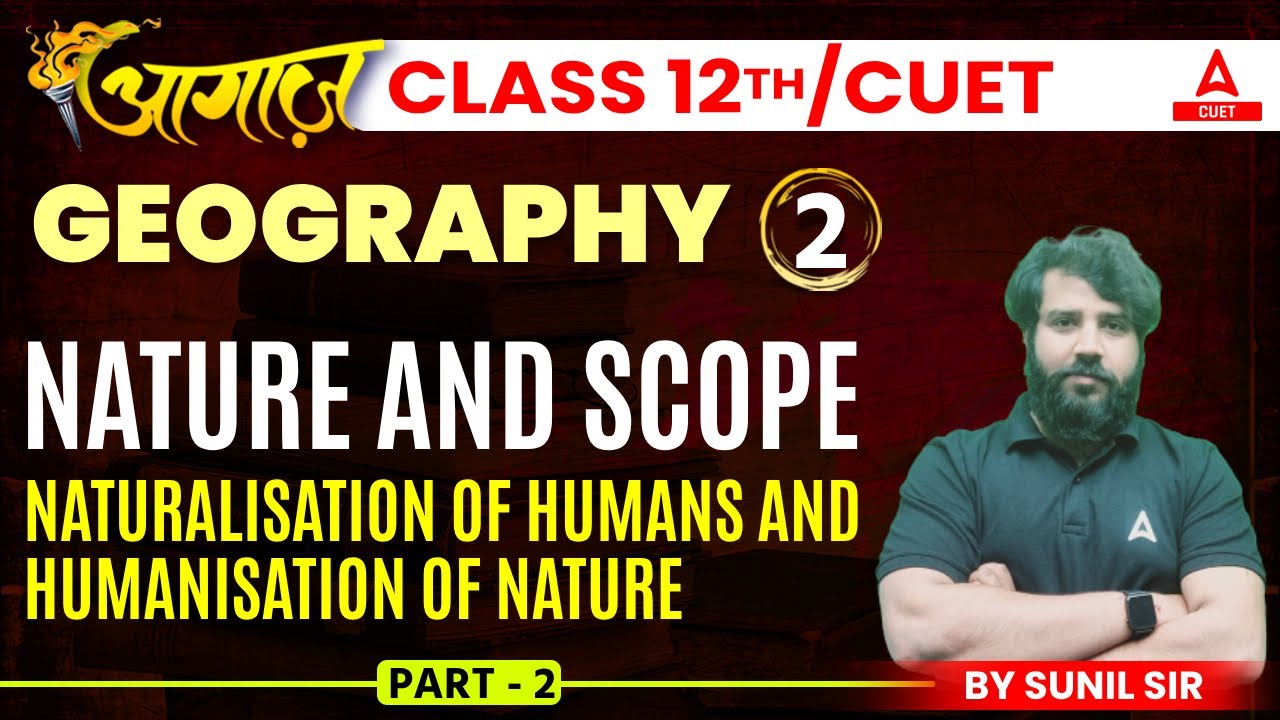 Naturalisation of Humans and Humanisation of Nature | Nature & Scope |Geography Class 12th/CUET 2024