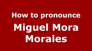How to pronounce Miguel Mora Morales