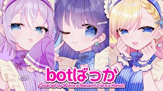 【FULL】botばっか / ファントムシータ【Covered by 9Lana x 七海うらら x Hanon】