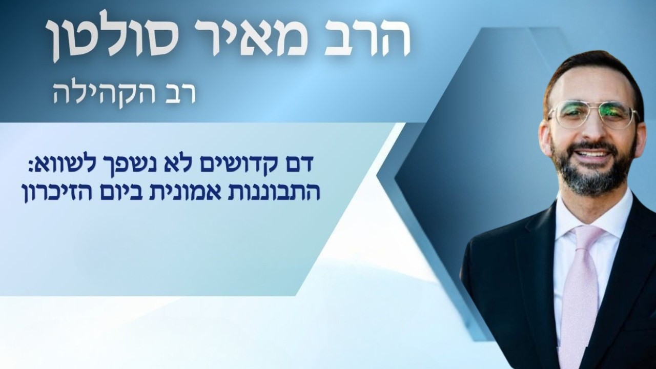 דם קדושים לא נשפך לשווא - יום הזיכרון - שיעור תורה מאת הרב מאיר סולטן