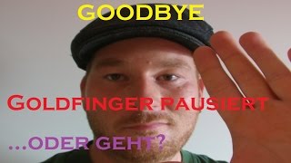 GOODBYE - GOLDFINGER PAUSIERT....ODER GEHT?