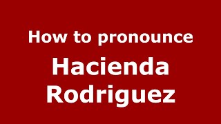 How to pronounce Hacienda Rodriguez