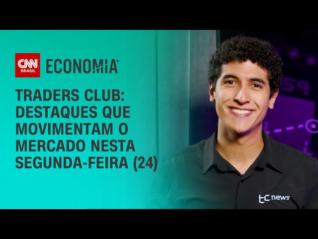 Traders Club: destaques que movimentam o mercado nesta segunda-feira (24) | CNN Economia