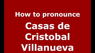 How to pronounce Casas De Cristobal Villanueva