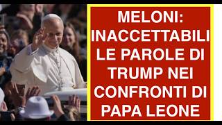 MELONI: INACCETTABILI LE PAROLE DI TRUMP NEI CONFRONTI DI PAPA LEONE