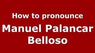 How to pronounce Manuel Palancar Belloso