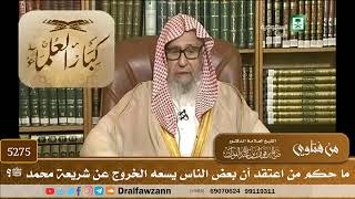[5275] ما حكم من اعتقد أن بعض الناس يسعه الخروج عن شريعة محمد ﷺ؟ - صالح الفوزان