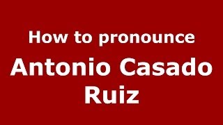 How to pronounce Antonio Casado Ruiz