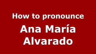 How to pronounce Ana María Alvarado