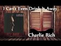 Charlie Rich - I Can't Even Drink It Away