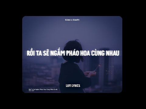 ♬ Rồi Ta Sẽ Ngắm Pháo Hoa Cùng Nhau - O.lew x CaoTri | Lofi Lyrics