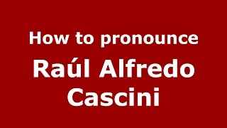 How to pronounce Raúl Alfredo Cascini
