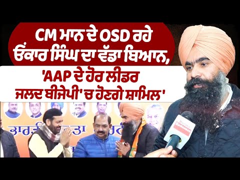 CM ਦੇ ਲੰਮਾ ਸਮਾਂ OSD ਰਹੇ ਓਂਕਾਰ ਸਿੰਘ ਦਾ ਬਿਆਨ,'AAP ਦੇ ਲੀਡਰਾਂ ਦੀ ਲਿਸਟ ਬਹੁਤ ਲੰਮੀ ਹੈ ਜਲਦ ਹੋਰ ਵੀ ਕਈ ਲੀਡਰ ਬੀਜੇਪੀ 'ਚ ਹੋਣਗੇ ਸ਼ਾਮਲ