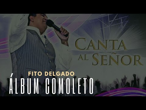 Canta Al Señor - Fito Delgado Álbum Completo
