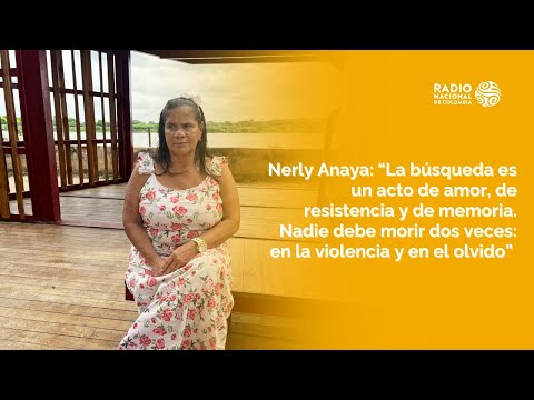 Nerly Anaya: “La búsqueda es un acto de amor. Nadie debe morir dos veces: en violencia y en olvido”