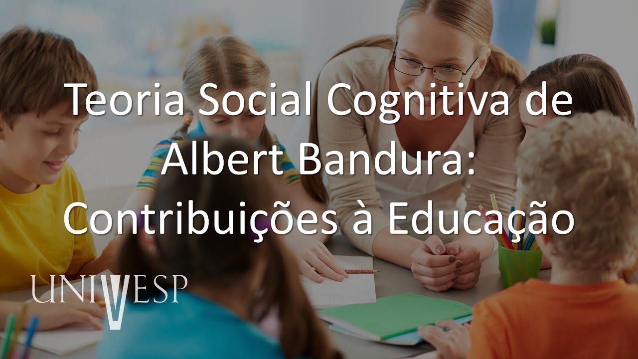 Psicologia da Educação - Teoria Social Cognitiva de Albert Bandura: Contribuições à Educação