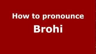 How to pronounce Brohi