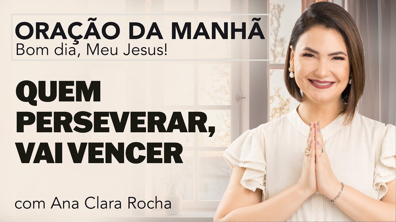 QUEM PERSEVERAR, VAI VENCER - ORAÇÃO DA MANHÃ/ Ana Clara Rocha