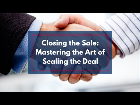 Closing the Sale: Mastering the Art of Sealing the Deal