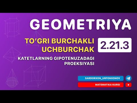 Geometriya 3-Dars. 2.21.3 To'g'ri Burchakli Uchburchak. Katetlarning Gipotenuzadagi Proeksiyasi