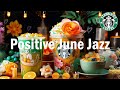 Positive June Jazz ☕ Happy Morning Starbucks Coffee Jazz Music & Bossa Nova Piano For  Start The Day