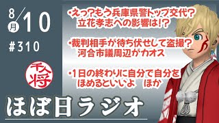 【#310】立花孝志への影響は？！またしても兵庫県警トップが交代／河合悠祐市議の裁判相手が家の前で待ち伏せして盗撮しているのは恐怖すぎる／大人になると誰にも褒めてもらえない／など【#ほぼ日ラジオ】