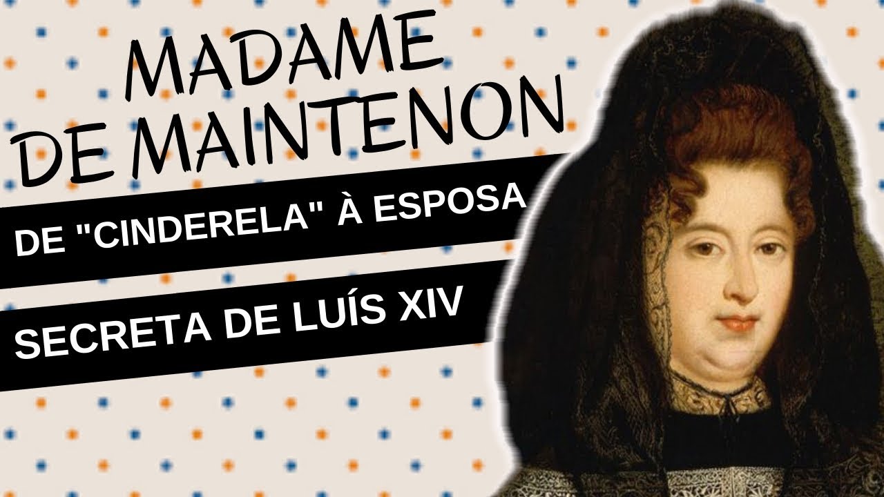 Mulheres na História #34: MADAME DE MAINTENON, de "Cinderela" à esposa secreta de LUÍS XIV