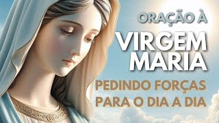 ORAÇÃO À VIRGEM MARIA  |  PEDINDO FORÇAS PARA O DIA A DIA