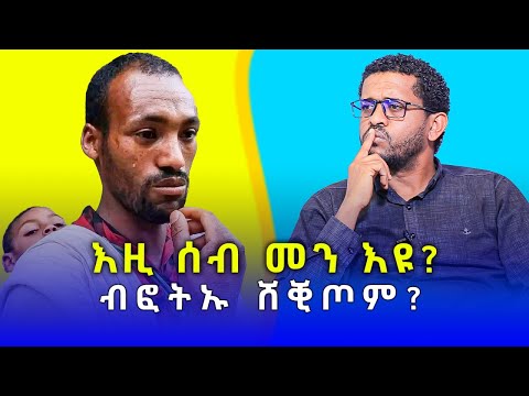 እዚ ሰብ መን እዩ? - ብፎትኡ ሸቒጦም? - ቀዛሕታ Kezahta