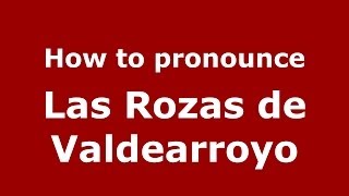 How to pronounce Las Rozas De Valdearroyo