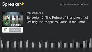 Episode 10: The Future of Branches: Not Waiting for People to Come in the Door