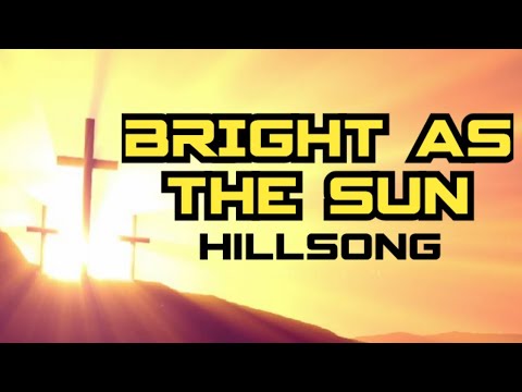 BRIGHT AS THE SUN LYRICS (Hillsong)
