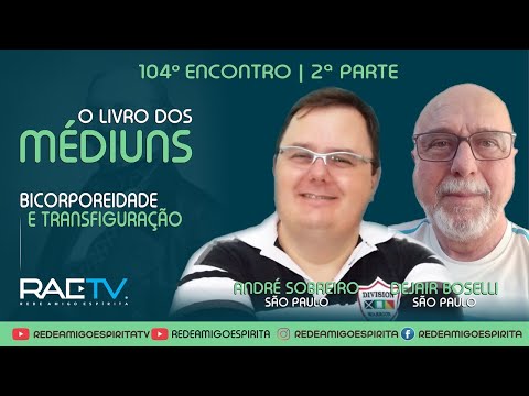 O Livro dos Médiuns #104 - BICORPOREIDADE E TRANSFIGURAÇÃO 2ª parte- André Sobreiro e Dejair Boselli