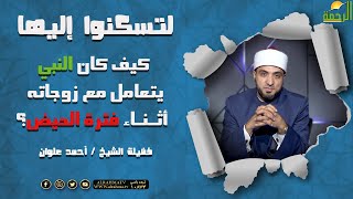 كيف كان النبي ﷺ  يتعامل مع زوجاته أثناء فترة الحيض؟ { برنامج لتسكنوا إليها } مع الشيخ أحمد علوان