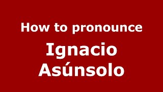 How to pronounce Ignacio Asúnsolo