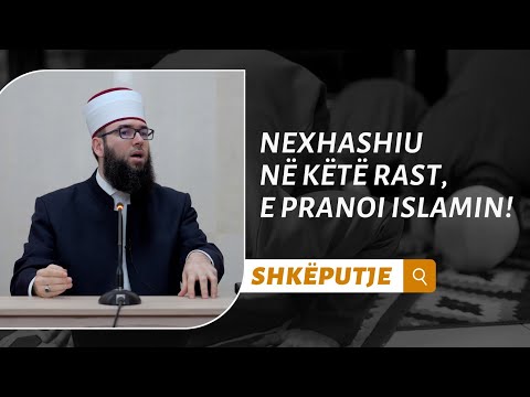 Nexhashiu në këtë rast, e pranoi Islamin!