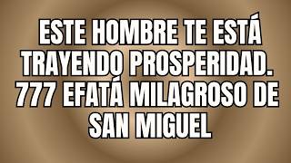 ESTE HOMBRE TE ESTÁ TRAYENDO PROSPERIDAD. 777 EFATÁ MILAGROSO DE SAN MIGUEL