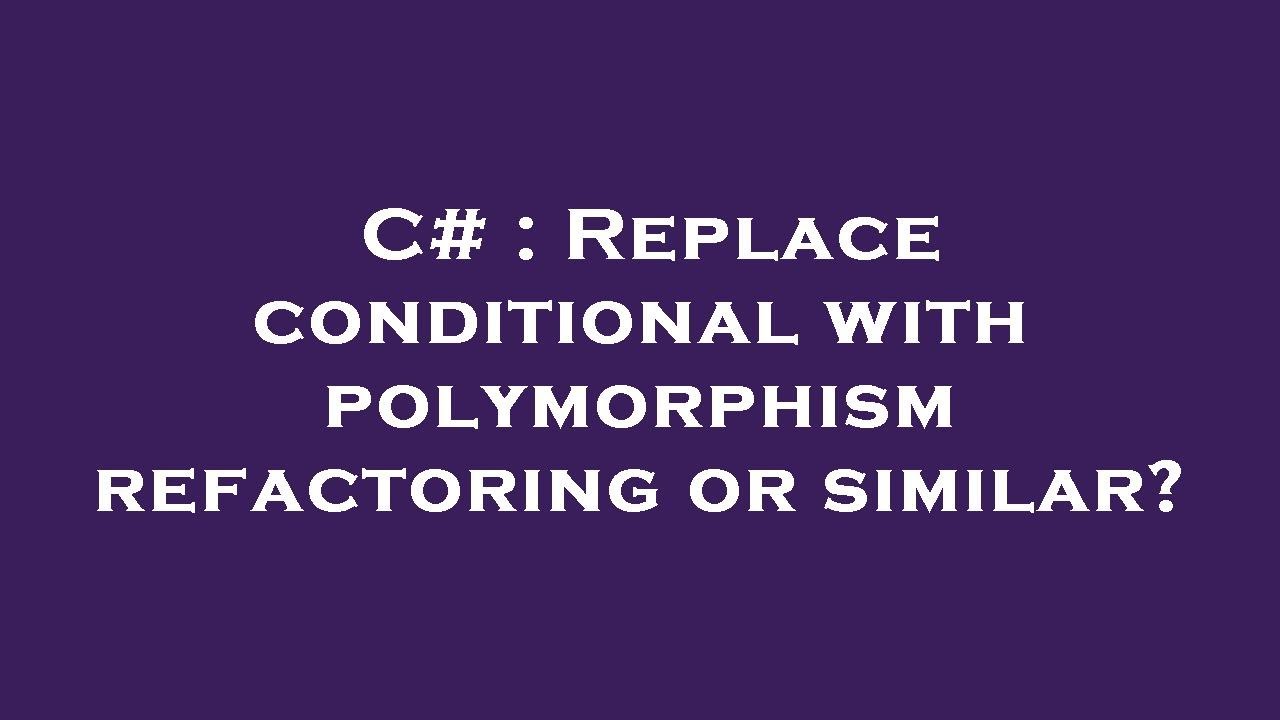 C# : Replace conditional with polymorphism refactoring or similar?