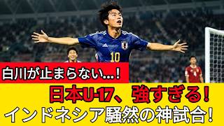「白川が試合を支配した…！🔥 日本U-17、インドネシアを圧倒した衝撃の3-1勝利！」