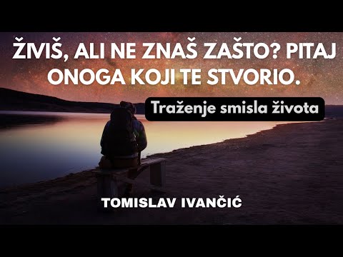 Tomislav Ivančić - Traženje Smisla Života: Živiš, Ali Ne Znaš Zašto, Pitaj Onoga Koji Te Stvorio