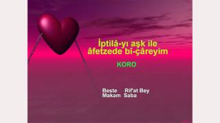 İptilâ-yı aşk ile âfetzede bî-çâreyim KORO