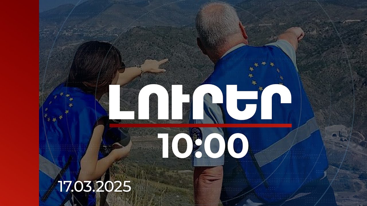 Լուրեր 10:00 | ՀՀ-Ադրբեջան սահմանին արտառոց ակտիվություն չի նկատվում. ԵՄ առաքելություն | 17.03.2025