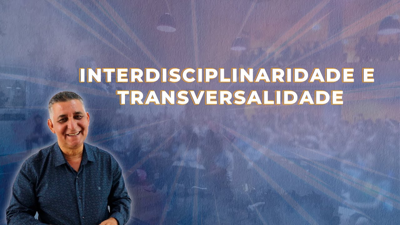 INTERDISCIPLINARIDADE E TRANSVERSALIDADE - Prof. João Batista