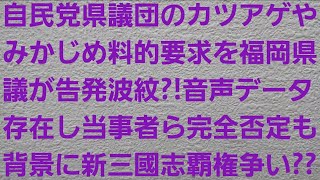 自民党県議団のカツアゲやみかじめ料的要求を福岡県議が告発波紋?!音声データ存在し当事者ら完全否定も背景に新三國志覇権争い??【吉松源昭・藏内勇夫・県議会のドン・中尾正幸】