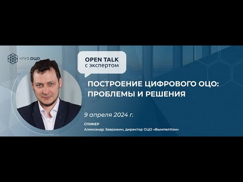 Open Talk с Александром Завражиным «Построение цифрового ОЦО: проблемы и решения»