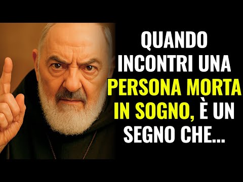 PADRE PIO: QUANDO INCONTRI UNA PERSONA MORTA IN SOGNO, È UN SEGNO CHE..