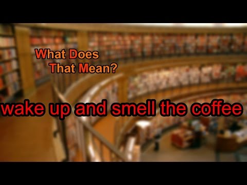 What does wake up and smell the coffee mean?